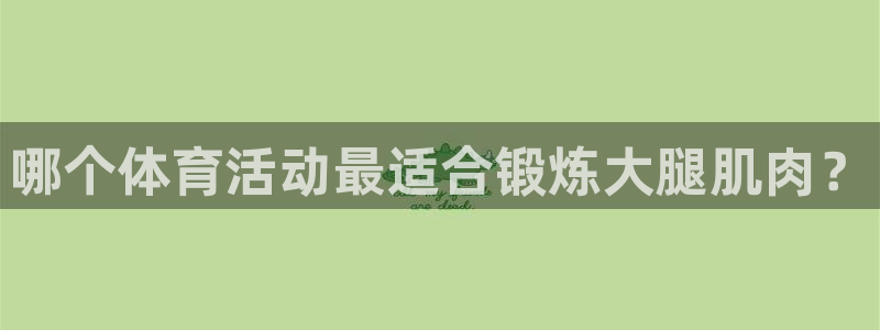 哪个体育活动最适合锻炼大腿肌肉？