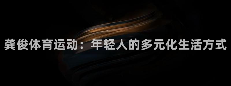 龚俊体育运动：年轻人的多元化生活方式