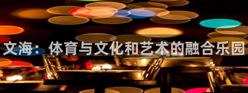 文海：体育与文化和艺术的融合乐园